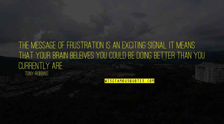 It Could Be Better Quotes By Tony Robbins: The message of frustration is an exciting signal.