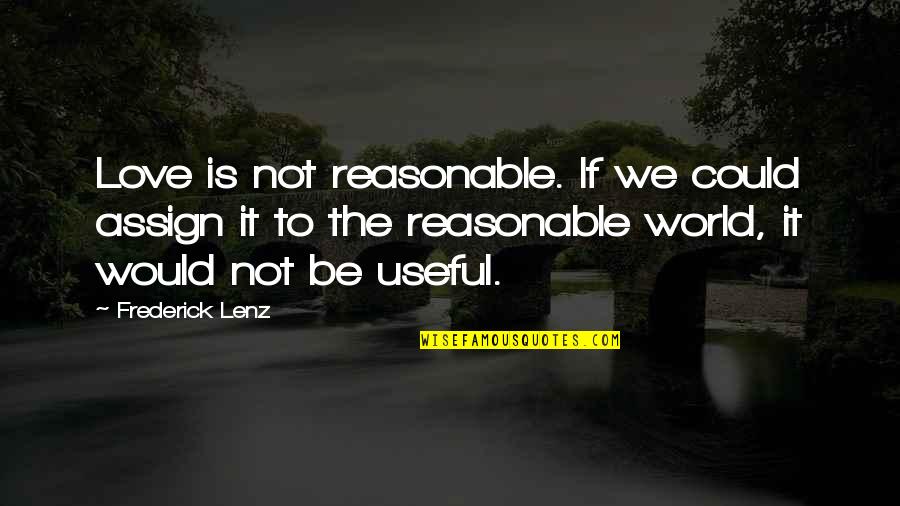 It Could Be Love Quotes By Frederick Lenz: Love is not reasonable. If we could assign It Could Be Love Quotes By Frederick Lenz: Love is not reasonable. If we could assign