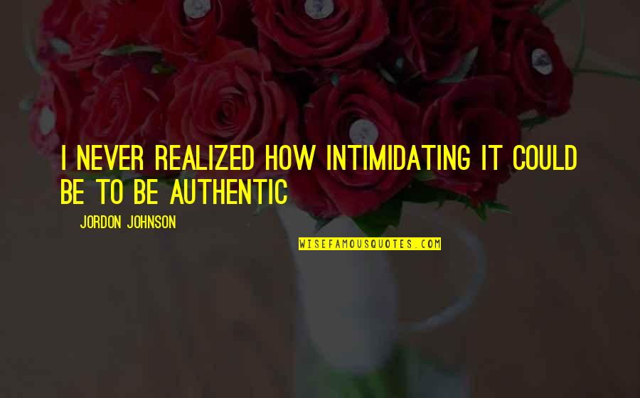 It Could Be Love Quotes By Jordon Johnson: I never realized how intimidating it could be It Could Be Love Quotes By Jordon Johnson: I never realized how intimidating it could be