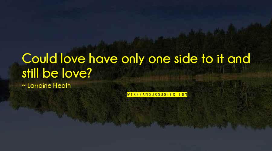 It Could Be Love Quotes By Lorraine Heath: Could love have only one side to it It Could Be Love Quotes By Lorraine Heath: Could love have only one side to it
