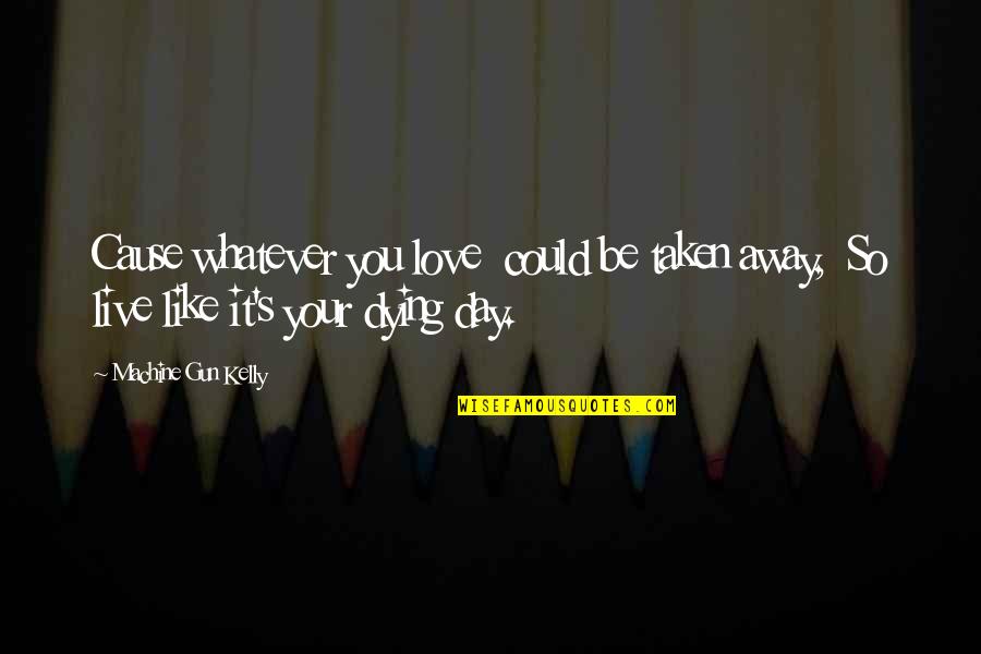 It Could Be Love Quotes By Machine Gun Kelly: Cause whatever you love could be taken away, It Could Be Love Quotes By Machine Gun Kelly: Cause whatever you love could be taken away,