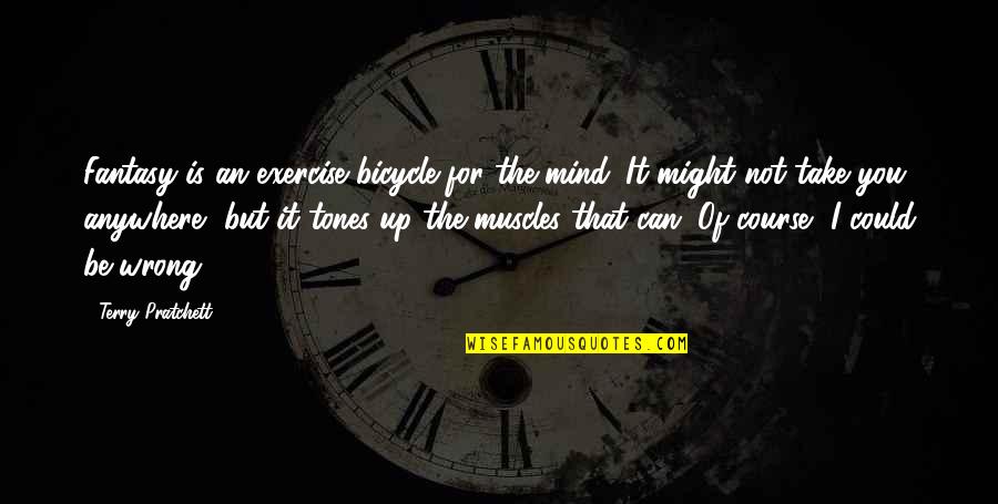 It Could Be You Quotes By Terry Pratchett: Fantasy is an exercise bicycle for the mind.