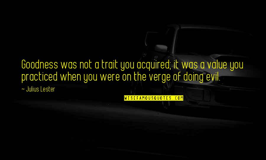 It Could Happen Movie Quote Quotes By Julius Lester: Goodness was not a trait you acquired; it It Could Happen Movie Quote Quotes By Julius Lester: Goodness was not a trait you acquired; it