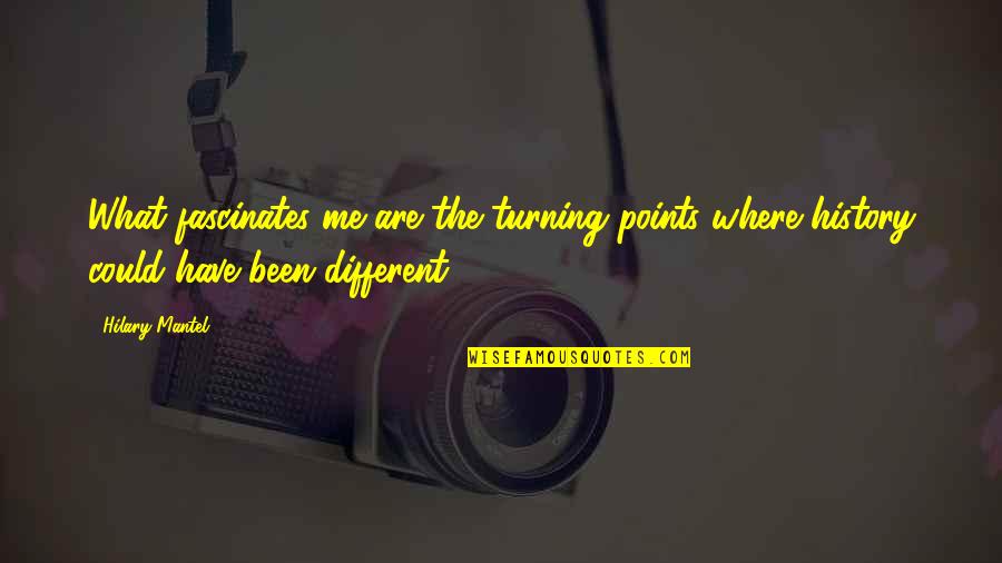 It Could Have Been Me Quotes By Hilary Mantel: What fascinates me are the turning points where