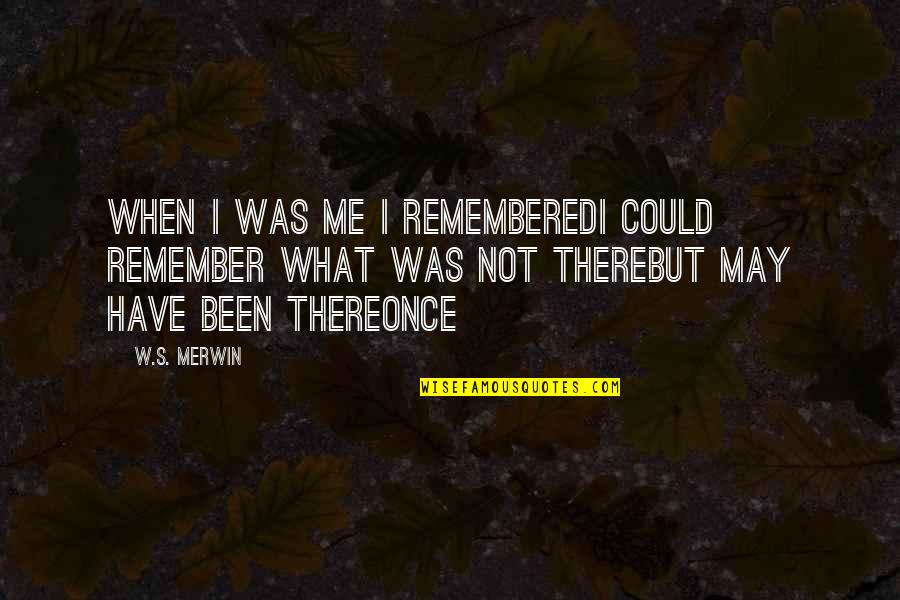 It Could Have Been Me Quotes By W.S. Merwin: When I was me I rememberedI could remember