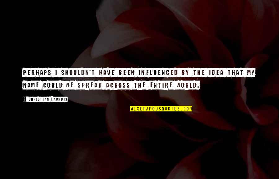 It Could Have Been You Quotes By Christian Lacroix: Perhaps I shouldn't have been influenced by the It Could Have Been You Quotes By Christian Lacroix: Perhaps I shouldn't have been influenced by the