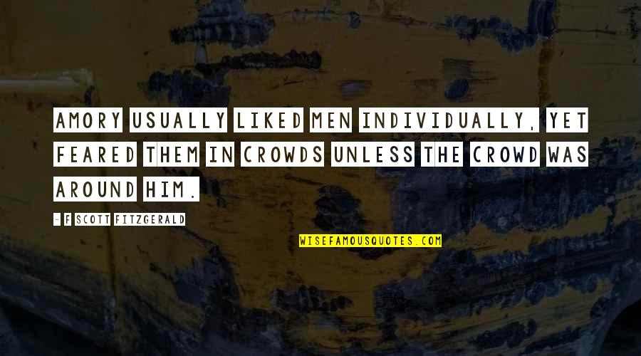 It Crowd Are We Not Men Quotes By F Scott Fitzgerald: Amory usually liked men individually, yet feared them It Crowd Are We Not Men Quotes By F Scott Fitzgerald: Amory usually liked men individually, yet feared them
