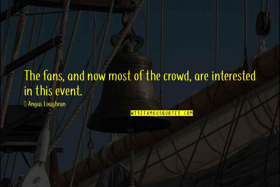 It Crowd Football Quotes By Angus Loughran: The fans, and now most of the crowd, It Crowd Football Quotes By Angus Loughran: The fans, and now most of the crowd,