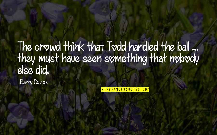 It Crowd Football Quotes By Barry Davies: The crowd think that Todd handled the ball It Crowd Football Quotes By Barry Davies: The crowd think that Todd handled the ball