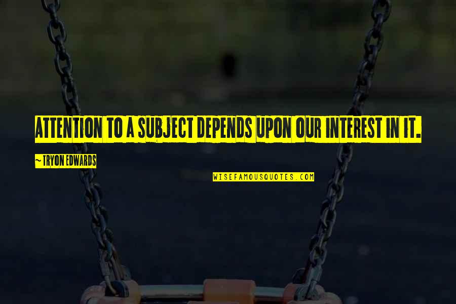 It Depends Quotes By Tryon Edwards: Attention to a subject depends upon our interest It Depends Quotes By Tryon Edwards: Attention to a subject depends upon our interest