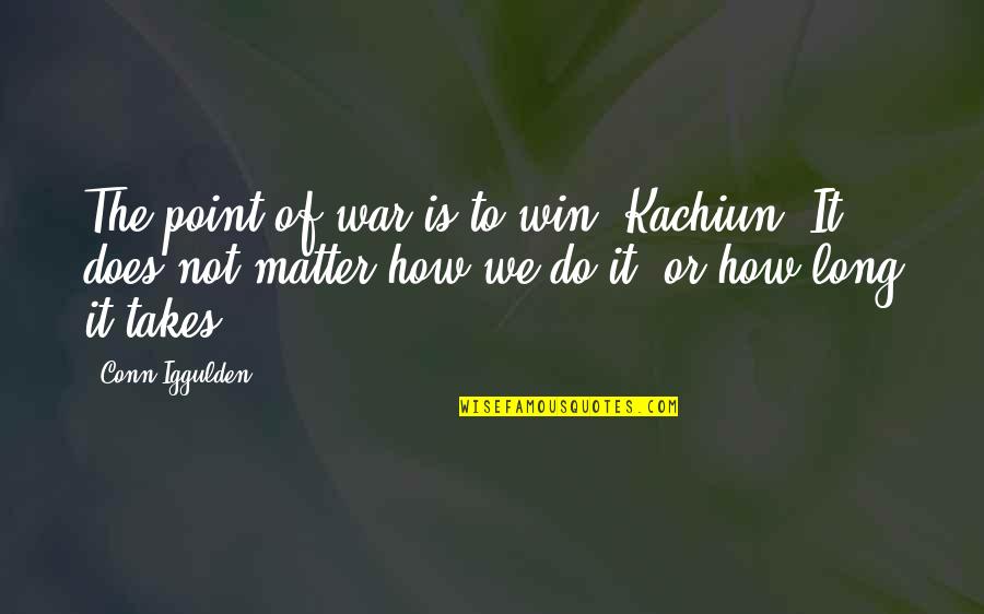 It Does Not Matter Quotes By Conn Iggulden: The point of war is to win, Kachiun.
