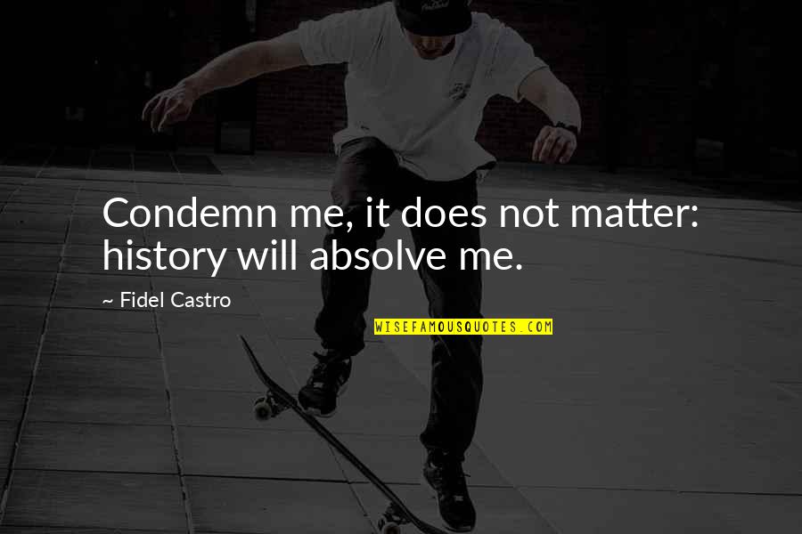 It Does Not Matter Quotes By Fidel Castro: Condemn me, it does not matter: history will