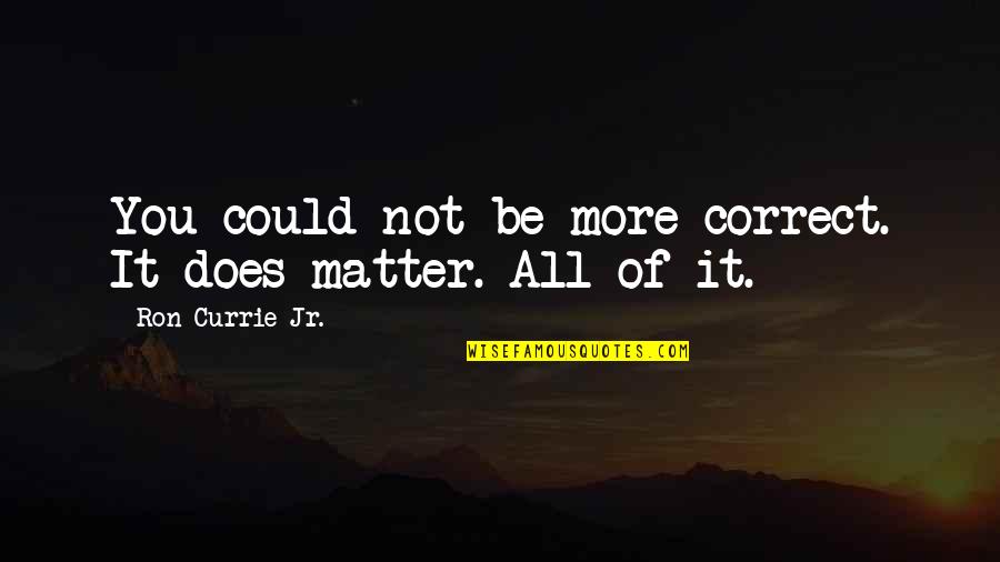 It Does Not Matter Quotes By Ron Currie Jr.: You could not be more correct. It does