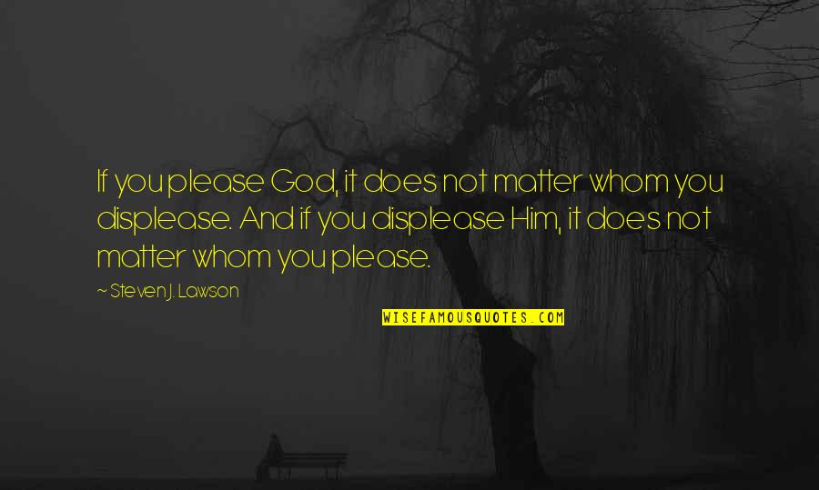 It Does Not Matter Quotes By Steven J. Lawson: If you please God, it does not matter