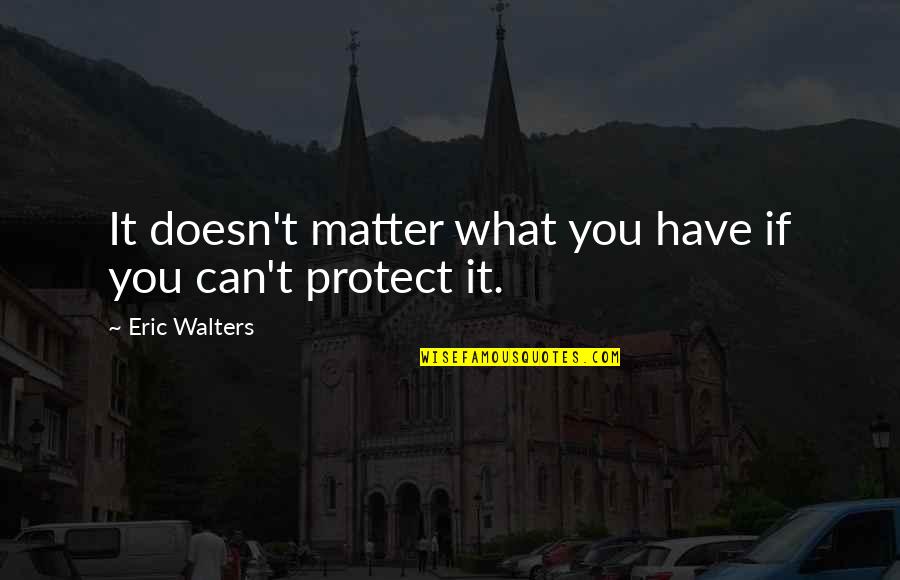 It Doesn Matter Quotes By Eric Walters: It doesn't matter what you have if you