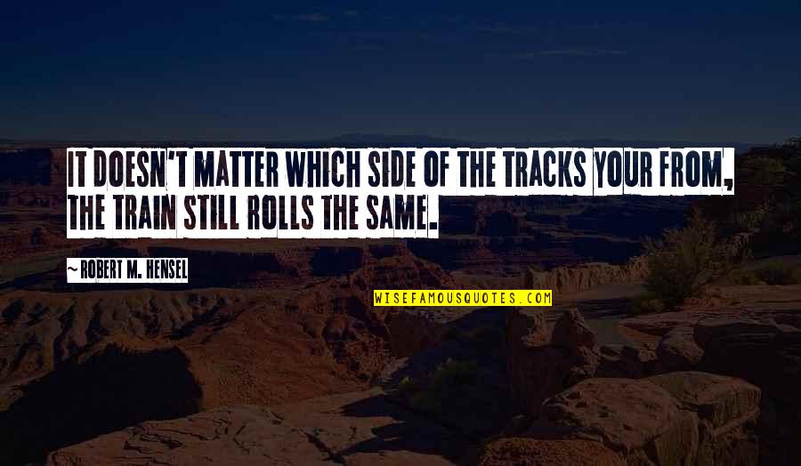 It Doesn Matter Quotes By Robert M. Hensel: It doesn't matter which side of the tracks