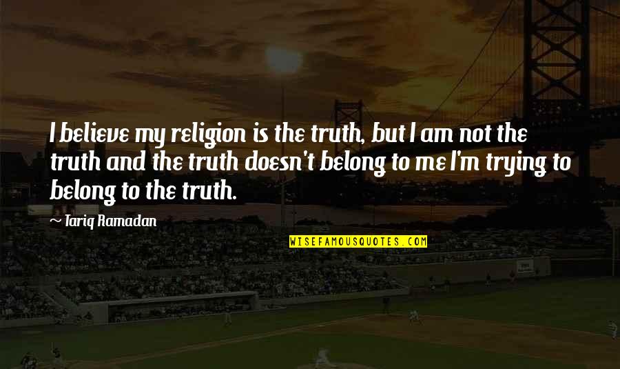 It Doesn't Belong To Me Quotes By Tariq Ramadan: I believe my religion is the truth, but