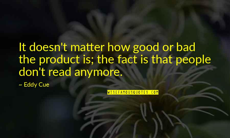 It Doesn't Even Matter Anymore Quotes By Eddy Cue: It doesn't matter how good or bad the