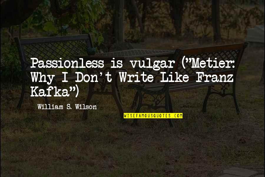 It Doesn't Even Matter Anymore Quotes By William S. Wilson: Passionless is vulgar ("Metier: Why I Don't Write It Doesn't Even Matter Anymore Quotes By William S. Wilson: Passionless is vulgar ("Metier: Why I Don't Write