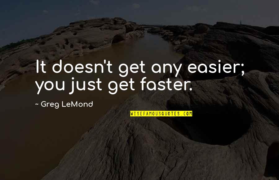 It Doesn't Get Easier Quotes By Greg LeMond: It doesn't get any easier; you just get