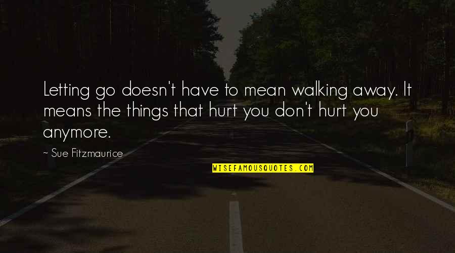 It Doesn't Hurt Anymore Quotes By Sue Fitzmaurice: Letting go doesn't have to mean walking away. It Doesn't Hurt Anymore Quotes By Sue Fitzmaurice: Letting go doesn't have to mean walking away.