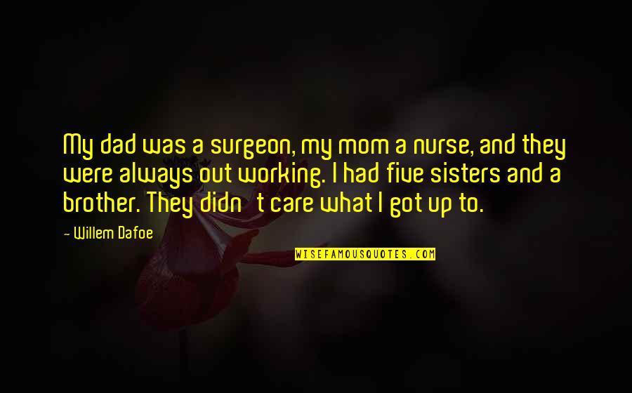 It Doesn't Hurt Me Anymore Quotes By Willem Dafoe: My dad was a surgeon, my mom a It Doesn't Hurt Me Anymore Quotes By Willem Dafoe: My dad was a surgeon, my mom a