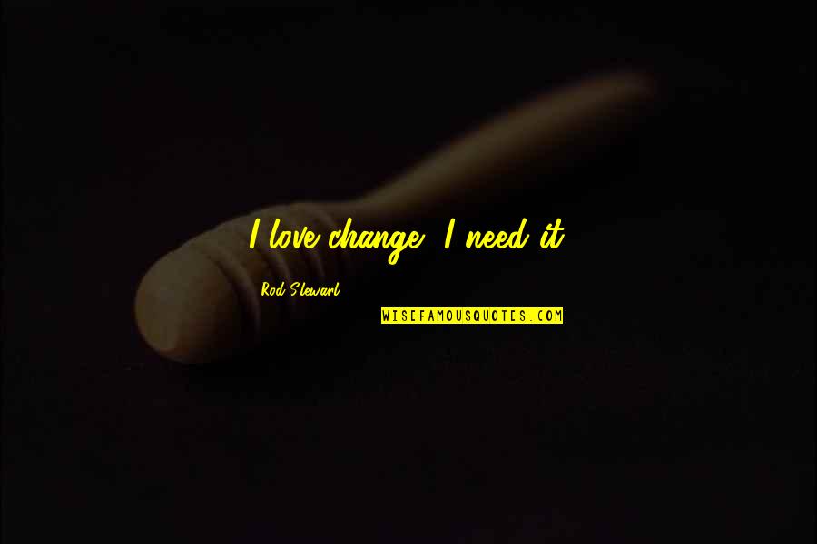 It Doesnt Matter How Long It Takes To Get There Quotes By Rod Stewart: I love change, I need it. It Doesnt Matter How Long It Takes To Get There Quotes By Rod Stewart: I love change, I need it.