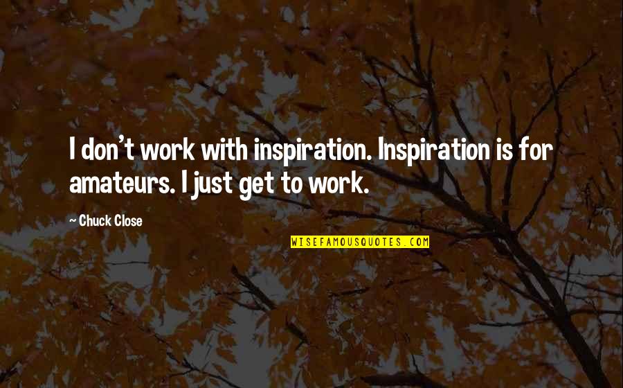 It Doesn't Matter How You Look Quotes By Chuck Close: I don't work with inspiration. Inspiration is for