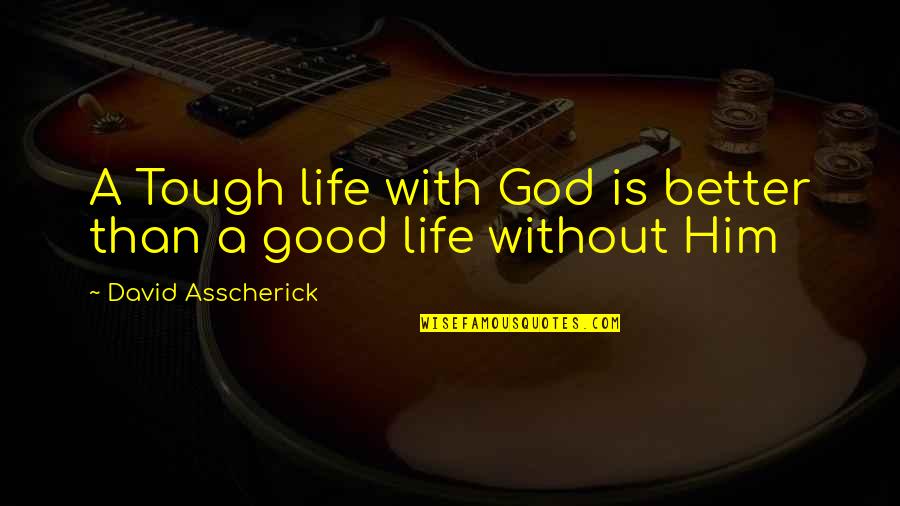 It Doesn't Matter How You Look Quotes By David Asscherick: A Tough life with God is better than It Doesn't Matter How You Look Quotes By David Asscherick: A Tough life with God is better than