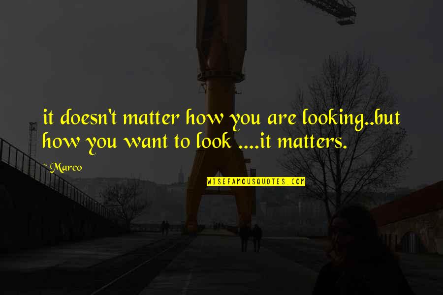 It Doesn't Matter How You Look Quotes By Marco: it doesn't matter how you are looking..but how