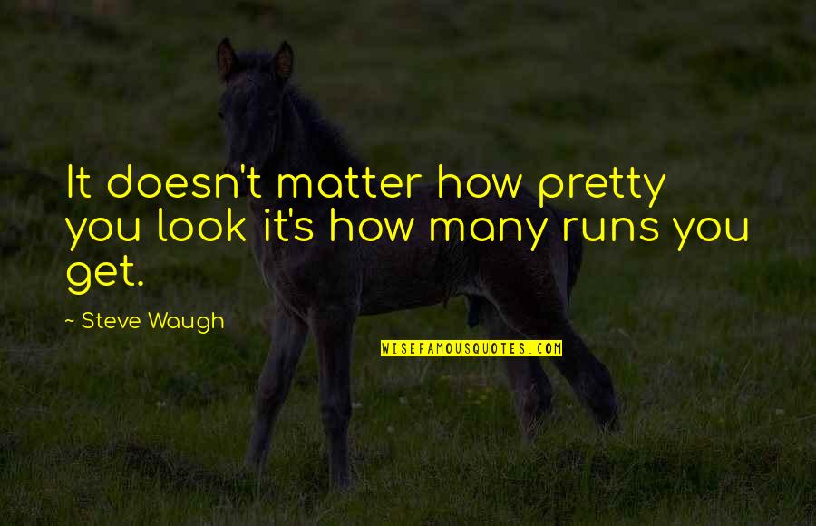 It Doesn't Matter How You Look Quotes By Steve Waugh: It doesn't matter how pretty you look it's