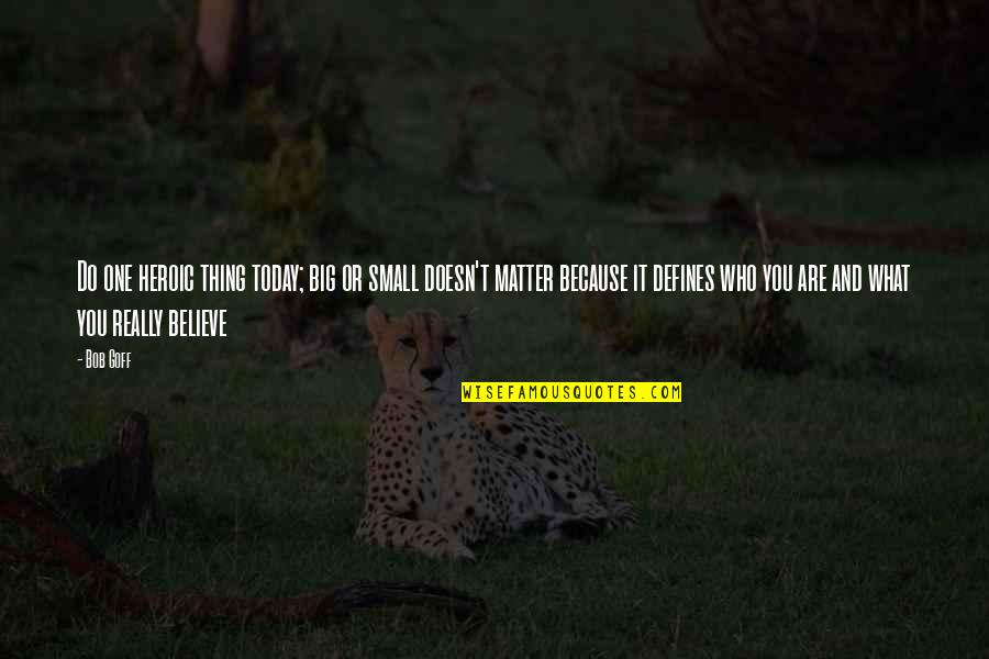 It Doesn't Matter Quotes By Bob Goff: Do one heroic thing today; big or small It Doesn't Matter Quotes By Bob Goff: Do one heroic thing today; big or small