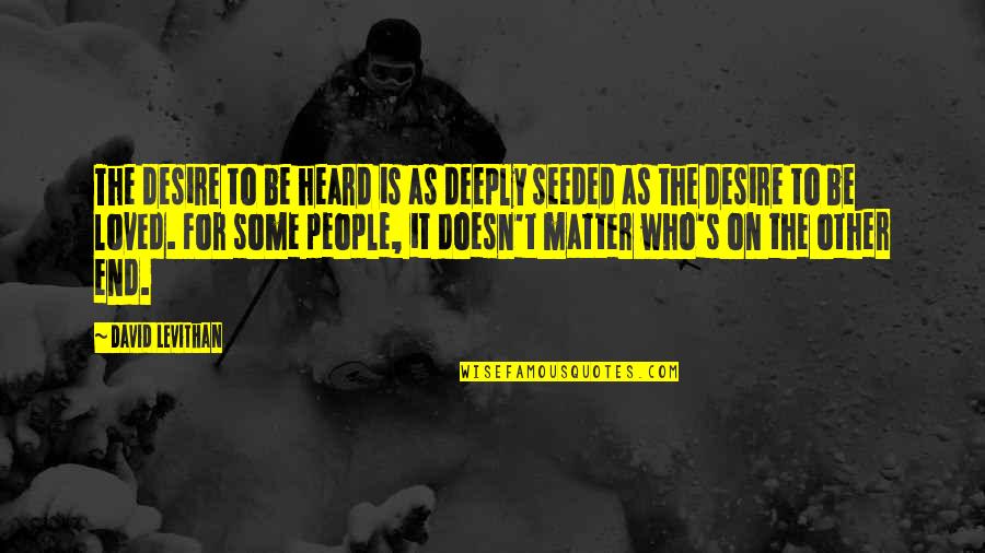 It Doesn't Matter Who I Am Quotes By David Levithan: The desire to be heard is as deeply It Doesn't Matter Who I Am Quotes By David Levithan: The desire to be heard is as deeply