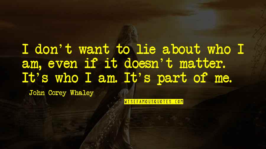 It Doesn't Matter Who I Am Quotes By John Corey Whaley: I don't want to lie about who I It Doesn't Matter Who I Am Quotes By John Corey Whaley: I don't want to lie about who I
