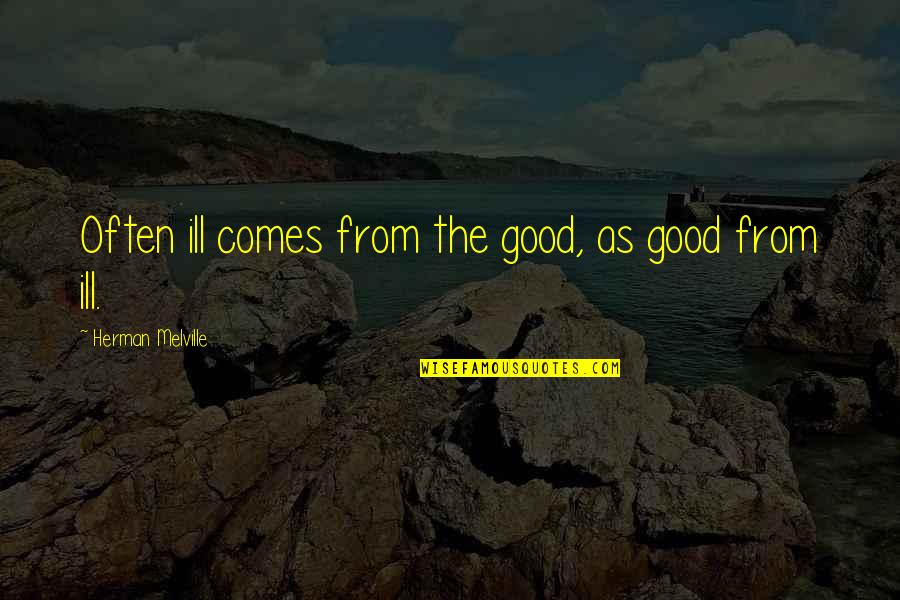It Doesnt Take Much Quotes By Herman Melville: Often ill comes from the good, as good It Doesnt Take Much Quotes By Herman Melville: Often ill comes from the good, as good