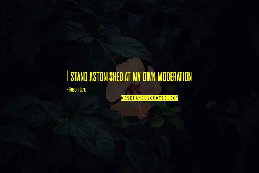 It Ended As Abruptly As A Simile Quotes By Robert Clive: I stand astonished at my own moderation It Ended As Abruptly As A Simile Quotes By Robert Clive: I stand astonished at my own moderation
