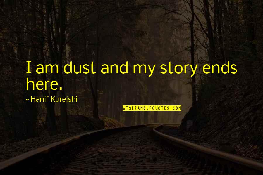 It Ends Here Quotes By Hanif Kureishi: I am dust and my story ends here.