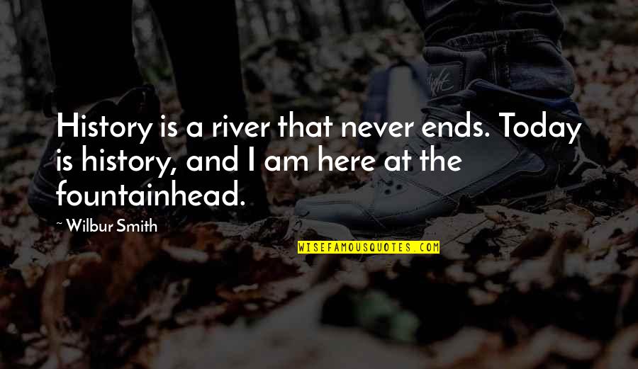 It Ends Here Quotes By Wilbur Smith: History is a river that never ends. Today