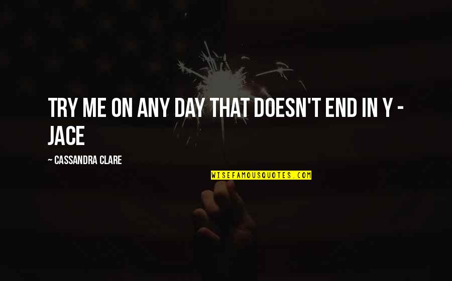 It Ends Or It Doesn T Quotes By Cassandra Clare: Try me on any day that doesn't end