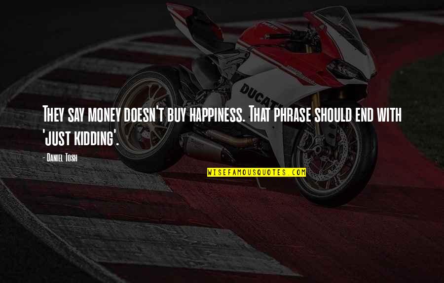 It Ends Or It Doesn T Quotes By Daniel Tosh: They say money doesn't buy happiness. That phrase