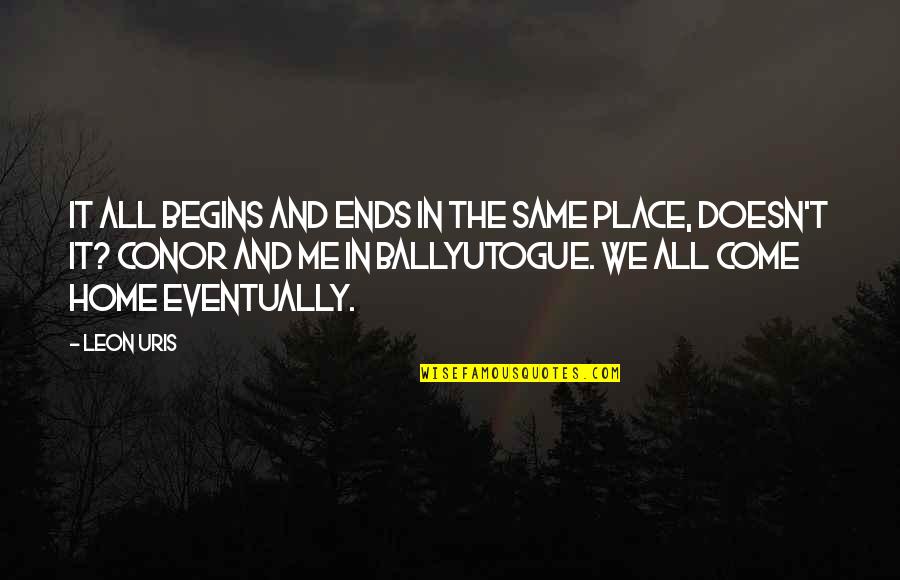 It Ends Or It Doesn T Quotes By Leon Uris: It all begins and ends in the same