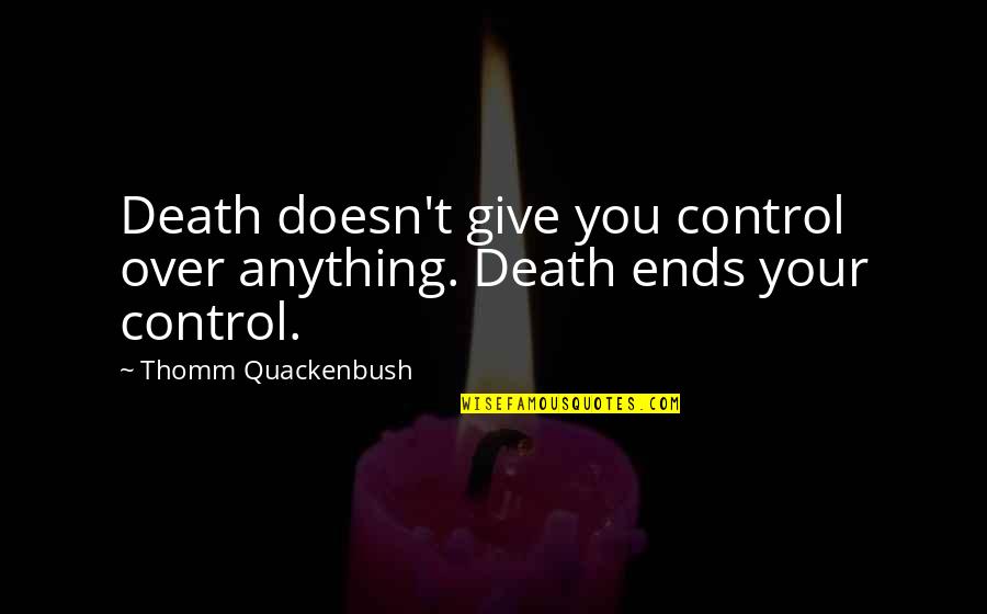 It Ends Or It Doesn T Quotes By Thomm Quackenbush: Death doesn't give you control over anything. Death