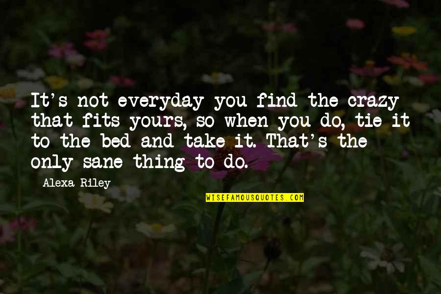 It Everyday Quotes By Alexa Riley: It's not everyday you find the crazy that It Everyday Quotes By Alexa Riley: It's not everyday you find the crazy that