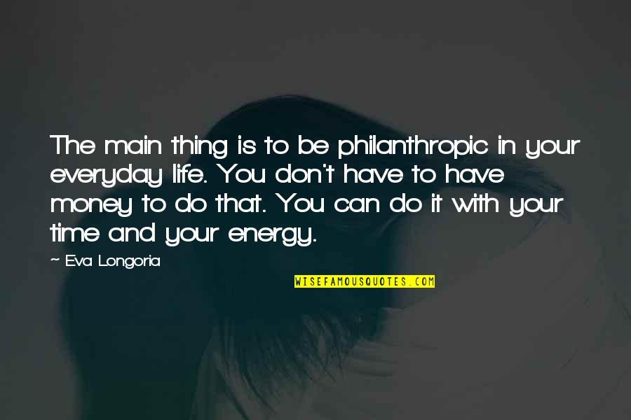 It Everyday Quotes By Eva Longoria: The main thing is to be philanthropic in It Everyday Quotes By Eva Longoria: The main thing is to be philanthropic in