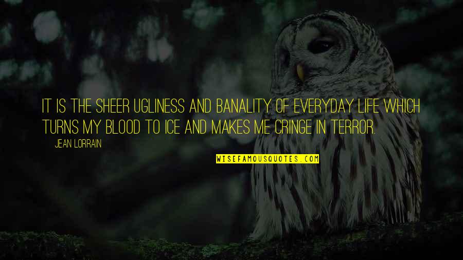It Everyday Quotes By Jean Lorrain: It is the sheer ugliness and banality of It Everyday Quotes By Jean Lorrain: It is the sheer ugliness and banality of