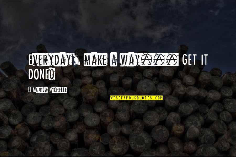 It Everyday Quotes By Monica Michelle: Everyday, make a way... GET IT DONE! It Everyday Quotes By Monica Michelle: Everyday, make a way... GET IT DONE!