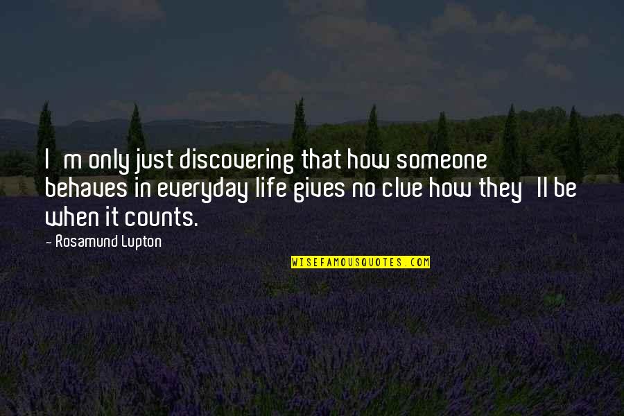 It Everyday Quotes By Rosamund Lupton: I'm only just discovering that how someone behaves It Everyday Quotes By Rosamund Lupton: I'm only just discovering that how someone behaves