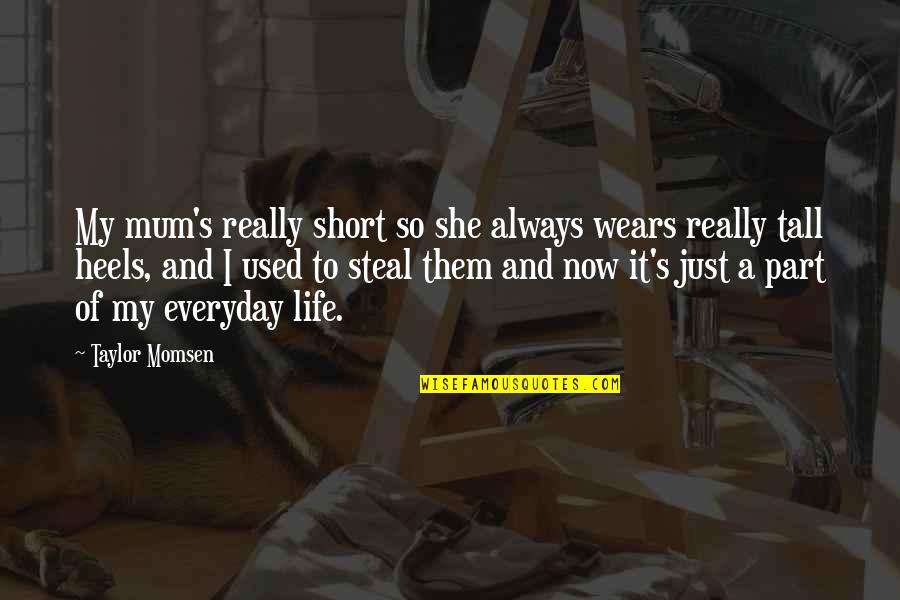 It Everyday Quotes By Taylor Momsen: My mum's really short so she always wears It Everyday Quotes By Taylor Momsen: My mum's really short so she always wears