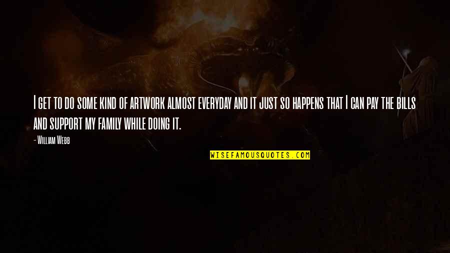 It Everyday Quotes By William Webb: I get to do some kind of artwork It Everyday Quotes By William Webb: I get to do some kind of artwork