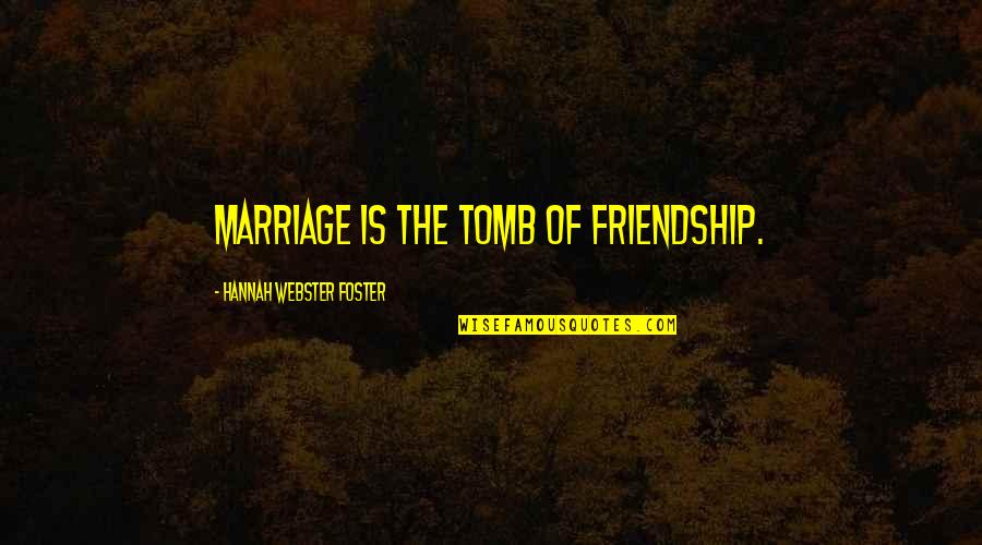 It Everyday Sis Quotes By Hannah Webster Foster: Marriage is the tomb of friendship.